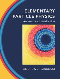 Title: Elementary Particle Physics: An Intuitive Introduction, Author: Andrew J. Larkoski