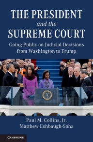 Title: The President and the Supreme Court: Going Public on Judicial Decisions from Washington to Trump, Author: Paul M. Collins