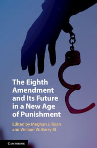 Title: The Eighth Amendment and Its Future in a New Age of Punishment, Author: Meghan J. Ryan