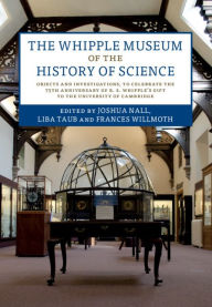 Title: The Whipple Museum of the History of Science: Objects and Investigations, to Celebrate the 75th Anniversary of R. S. Whipple's Gift to the University of Cambridge, Author: Joshua Nall