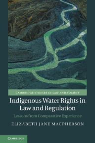 Title: Indigenous Water Rights in Law and Regulation: Lessons from Comparative Experience, Author: Elizabeth Jane Macpherson