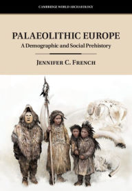 Title: Palaeolithic Europe: A Demographic and Social Prehistory, Author: Jennifer C. French