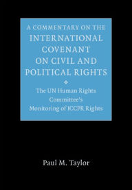 Title: A Commentary on the International Covenant on Civil and Political Rights: The UN Human Rights Committee's Monitoring of ICCPR Rights, Author: Paul M. Taylor