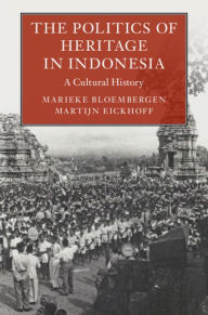 Title: The Politics of Heritage in Indonesia: A Cultural History, Author: Marieke Bloembergen