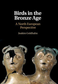 Title: Birds in the Bronze Age: A North European Perspective, Author: Joakim Goldhahn