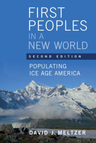 Title: First Peoples in a New World: Populating Ice Age America, Author: David J. Meltzer