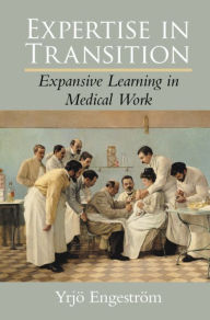 Title: Expertise in Transition: Expansive Learning in Medical Work, Author: Yrjö Engeström