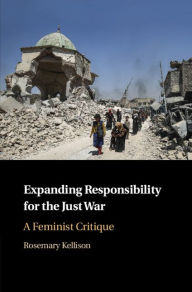 Title: Expanding Responsibility for the Just War: A Feminist Critique, Author: Rosemary Kellison