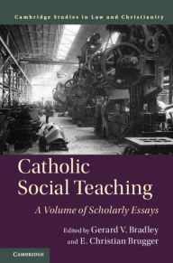 Title: Catholic Social Teaching: A Volume of Scholarly Essays, Author: Gerard V. Bradley