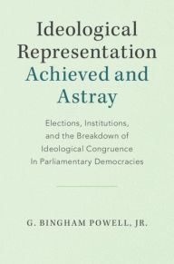 Title: Ideological Representation: Achieved and Astray: Elections, Institutions, and the Breakdown of Ideological Congruence in Parliamentary Democracies, Author: G. Bingham Powell