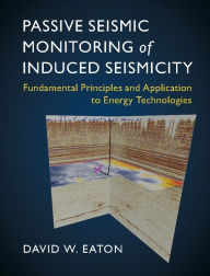 Title: Passive Seismic Monitoring of Induced Seismicity: Fundamental Principles and Application to Energy Technologies, Author: David W. Eaton