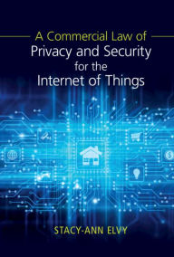 Title: A Commercial Law of Privacy and Security for the Internet of Things, Author: Stacy-Ann Elvy