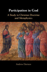 Title: Participation in God: A Study in Christian Doctrine and Metaphysics, Author: Andrew Davison