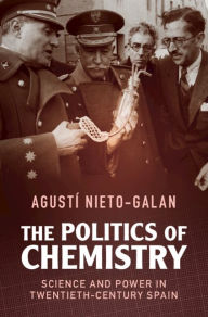 Title: The Politics of Chemistry: Science and Power in Twentieth-Century Spain, Author: Agustí Nieto-Galan