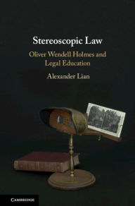 Title: Stereoscopic Law: Oliver Wendell Holmes and Legal Education, Author: Alexander Lian