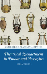 Title: Theatrical Reenactment in Pindar and Aeschylus, Author: Anna Uhlig