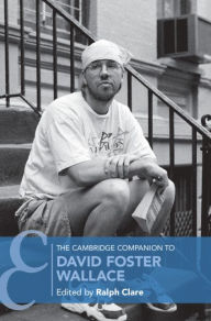 Title: The Cambridge Companion to David Foster Wallace, Author: Ralph Clare