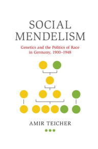 Title: Social Mendelism: Genetics and the Politics of Race in Germany, 1900-1948, Author: Amir Teicher