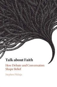 Title: Talk about Faith: How Debate and Conversation Shape Belief, Author: Stephen Pihlaja