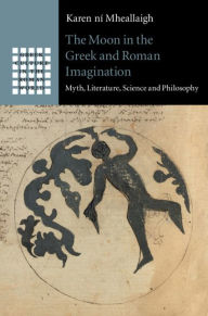 Title: The Moon in the Greek and Roman Imagination: Myth, Literature, Science and Philosophy, Author: Karen ní Mheallaigh