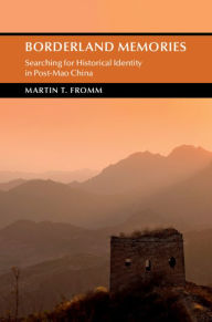 Title: Borderland Memories: Searching for Historical Identity in Post-Mao China, Author: Martin T. Fromm