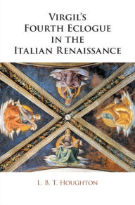 Title: Virgil's Fourth Eclogue in the Italian Renaissance, Author: L. B. T. Houghton