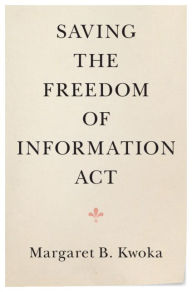 Title: Saving the Freedom of Information Act, Author: Margaret B. Kwoka