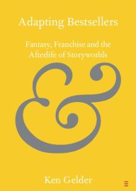 Title: Adapting Bestsellers: Fantasy, Franchise and the Afterlife of Storyworlds, Author: Ken Gelder