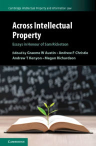 Title: Across Intellectual Property: Essays in Honour of Sam Ricketson, Author: Graeme W. Austin