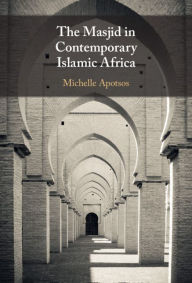 Title: The Masjid in Contemporary Islamic Africa, Author: Michelle Moore Apotsos