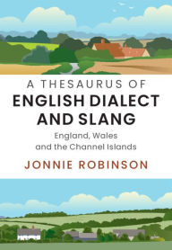 Title: A Thesaurus of English Dialect and Slang: England, Wales and the Channel Islands, Author: Jonnie Robinson