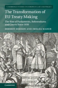 Title: The Transformation of EU Treaty Making: The Rise of Parliaments, Referendums and Courts since 1950, Author: Dermot Hodson