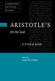 Title: Aristotle's On the Soul: A Critical Guide, Author: Caleb Cohoe