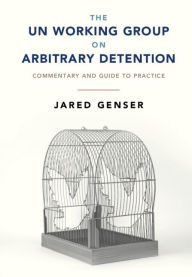 Title: The UN Working Group on Arbitrary Detention: Commentary and Guide to Practice, Author: Jared Genser