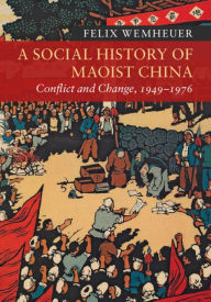 Title: A Social History of Maoist China: Conflict and Change, 1949-1976, Author: Felix Wemheuer