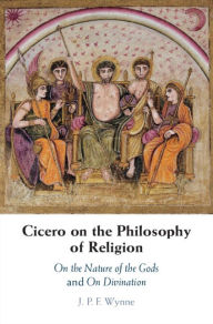 Title: Cicero on the Philosophy of Religion: On the Nature of the Gods and On Divination, Author: J. P. F. Wynne