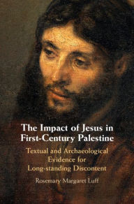 Title: The Impact of Jesus in First-Century Palestine: Textual and Archaeological Evidence for Long-standing Discontent, Author: Rosemary Margaret Luff