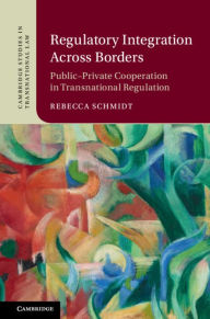 Title: Regulatory Integration Across Borders: Public-Private Cooperation in Transnational Regulation, Author: Rebecca Schmidt