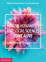 Title: Making Humanities and Social Sciences Come Alive: Early Years and Primary Education, Author: Deborah Green