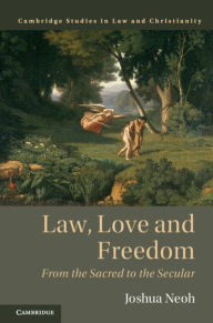 Title: Law, Love and Freedom: From the Sacred to the Secular, Author: Joshua Neoh