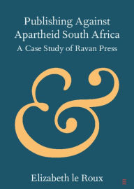 Title: Publishing against Apartheid South Africa: A Case Study of Ravan Press, Author: Elizabeth le Roux