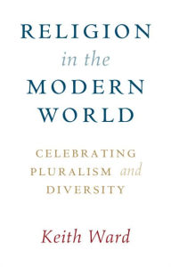 Title: Religion in the Modern World: Celebrating Pluralism and Diversity, Author: Keith Ward