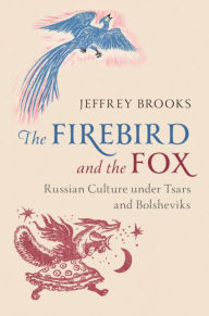 Title: The Firebird and the Fox: Russian Culture under Tsars and Bolsheviks, Author: Jeffrey Brooks