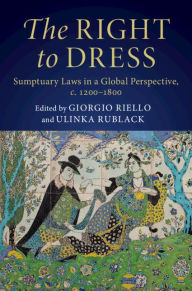 Title: The Right to Dress: Sumptuary Laws in a Global Perspective, c.1200-1800, Author: Giorgio Riello