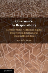 Title: Governance As Responsibility: Member States As Human Rights Protectors in International Financial Institutions, Author: Ana Sofia Barros