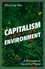 Title: Capitalism and the Environment: A Proposal to Save the Planet, Author: Shi-Ling Hsu