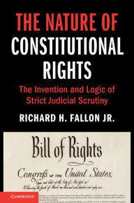 Title: The Nature of Constitutional Rights: The Invention and Logic of Strict Judicial Scrutiny, Author: Richard H. Fallon Jr.