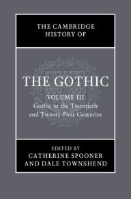 Title: The Cambridge History of the Gothic: Volume 3, Gothic in the Twentieth and Twenty-First Centuries: Volume 3: Gothic in the Twentieth and Twenty-First Centuries, Author: Catherine Spooner