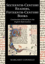 Title: Sixteenth-Century Readers, Fifteenth-Century Books: Continuities of Reading in the English Reformation, Author: Margaret Connolly