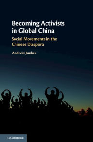 Title: Becoming Activists in Global China: Social Movements in the Chinese Diaspora, Author: Andrew Junker